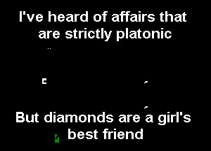 I've heard of affairs that
are strictly platonic

l! .

But diamonds are 1'51 girl's
a best friend