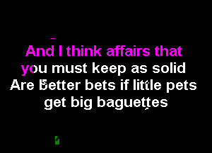 And I think affairs that
you must keep as solid
Are Better bets if little pets
get big baguettes