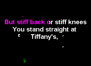 But st-iff back or stiff knees
You stand straight at

'3 Tiffany's, '

,