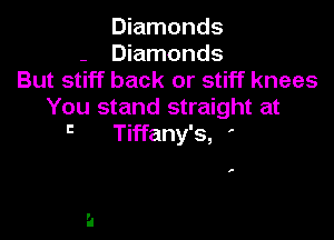 Diamonds
- Diamonds
But stiff back or stiff knees
You stand straight at

'3 Tiffany's, '

,