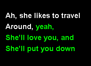 Ah, she likes to travel
Around, yeah,

She'll love you, and
She'll put you down