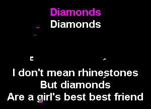 Diamonds
- Diamonds

l! .

I don't mean rhinestones
But diamonds
Are a girl's best best friend