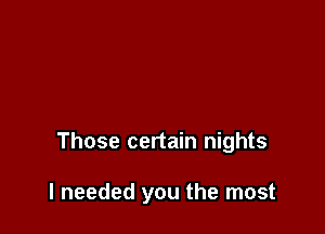 Those certain nights

I needed you the most