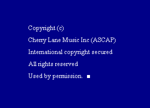 Copyright (C)
Cherry Lane Music Inc (ASCAP)

Intemauonal copyright seemed

All nghts xesewed

Used by pemussxon I