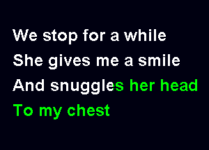 We stop for a while
She gives me a smile

And snuggles her head
To my chest