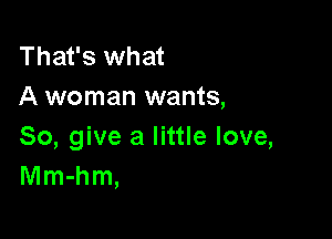 That's what
A woman wants,

So, give a little love,
Mm-hm,
