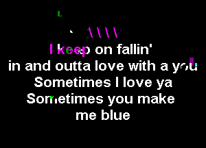 K
I keep on fallin'
in and outta love with a yol-

Sometimes I love ya
Sometimes you make
me blue