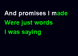 And promises I made
Were just words

I was saying