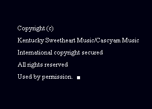 Copyright (C)
Kentucky Sweethem Musichascyam Music

Intemational copynghl secured

All rights reserved

Used by pemussxon I