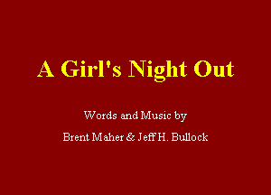 A Girl's N ight Out

Woxds and Musm by
Brent Mahex 63 JeffH Bullock