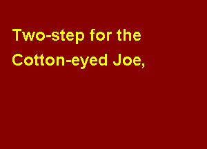Two-step for the
Cotton-eyed Joe,
