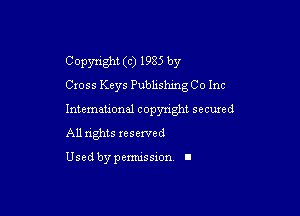 Copyright (c) 1985 by
Cross Keys PublishingCo Inc

Intemauonal copyright seemed
All nghts reserved

Used by pemussxon. I