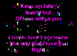 c.- Keie,p on fallm. .
hrr- angl'out ea
ONeke witmsa you

7-71. L! l. - ,L .
.9? ' '- w I

J washa- loved SQI-Ie5ne
- 'hhe way ghaf-Hove Emu
H31. '.nght.u