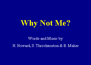 W hy N 0t NIe?

Woxds and Musm by
H Howard, S Thxockmoxtongz B Maher