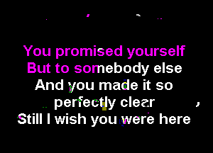 You promised yourself
But to somebody else

And you made it so
.. perfecqy clear 1
Still I wish youlwer'e here