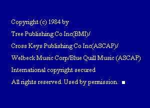 Copyright (c) 1984 by

Tree Publishing Co Im(BMij

Cross Keys Publishing Co Inc(ASCAP).ur
Welbeck Music Corprlue Quill Music (ASCAP)
International copyright secured

All rights reserve (1. Used by permis sion. II