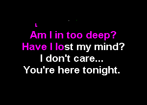 I.
Am I in too deep?
Have I lost my mind?

I don't care...
You're here tonight.