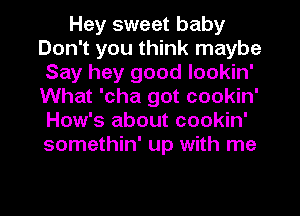 Hey sweet baby
Don't you think maybe
Say hey good lookin'
What 'cha got cookin'
How's about cookin'
somethin' up with me