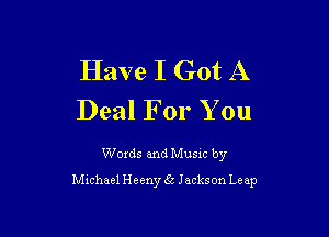 Have I Got A
Deal For You

Words and Music by
Mtchael Heeny gt Jackson Leap
