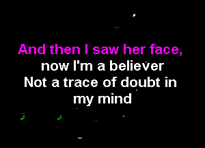 And then I saw her face,
now I'm a belieVer

Not a trace of doubt in
my mind