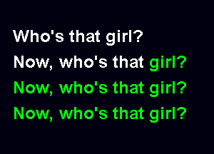 Who's that girl?
Now, who's that girl?

Now, who's that girl?
Now, who's that girl?