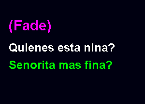 Quienes esta nina?

Senorita mas fina?