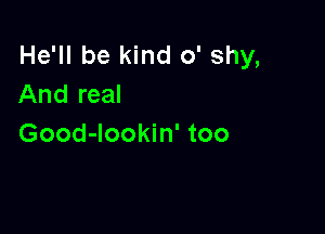 He'll be kind 0' shy,
And real

Good-lookin' too