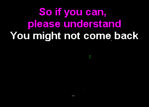 So if you can,
please understand
You might not come, back