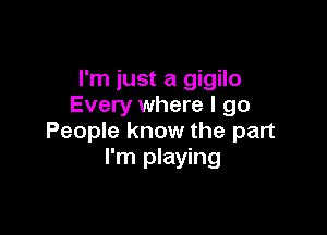 I'm just a gigilo
Every where I go

People know the part
I'm playing