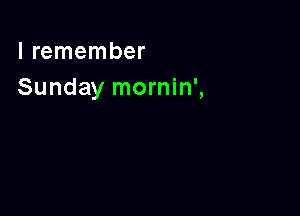 I remember
Sunday mornin',