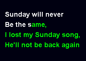 Sunday will never
Be the same,

I lost my Sunday song,
He'll not be back again