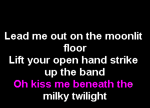 Lead me out on the moonlit
Hoor
Lift your open hand strike
up the band
Oh kiss me beneath the
milky twilight