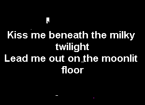 Kiss 'me beneath the milky
twilight

Lead me out on.the moonlit
oor
