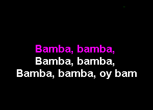 Bamba, bamba,

Bamba, bamba,
Bamba, bamba, 0y barn
