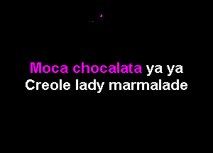Moca chocalata ya ya

Creole lady marmalade