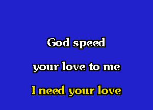 God speed

your love to me

I need your love