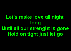 Let's make love all night
long

Until all our strenght is gone
Hold on tight just let go