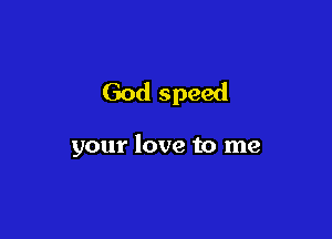 God speed

your love to me