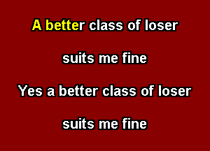 A better class of loser

suits me fine

Yes a better class of loser

suits me fine