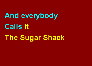 And everybody
Calls it

The Sugar Shack