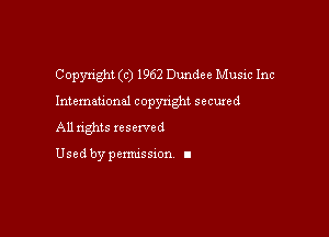 Copyright (c) 1962 Dundee Music Inc

International copyright secured

All rights xesexved

Used by pemussxon I