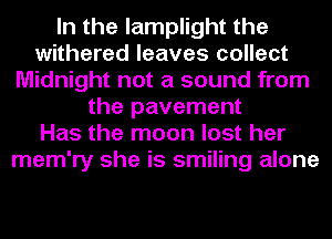 In the lamplight the
withered leaves collect
Midnight not a sound from
the pavement
Has the moon lost her
mem'ry she is smiling alone
