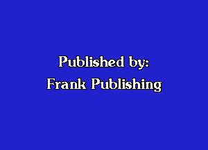 Published by

Frank Publishing