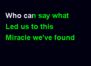 Who can say what
Led us to this

Miracle we've found