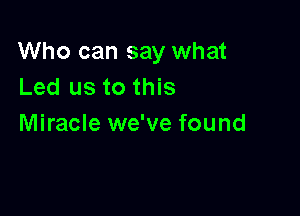Who can say what
Led us to this

Miracle we've found
