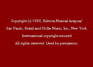 Copyright (c) 1959, Editors Musical ArapuH
Sao Paulo, Brazil and Hollis Music, Inc, New York
Inmn'onsl copyright Bocuxcd

All rights named. Used by pmm'ssion.
