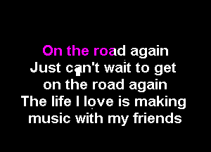 On the road again
Just can't wait to get
on the road again
The life I love is making
music with my friends