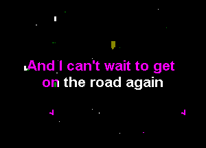 u .
.Andl can't wait to get

om the road again

.1