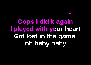 l-

Oops I did it again
I played with your heart

Got lost in the game
oh baby baby