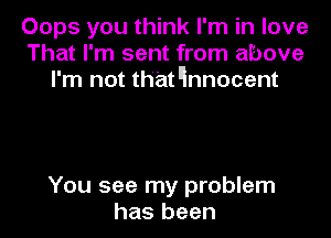Oops you think I'm in love
That I'm sent from above
I'm not that linnocent

You see my problem
has been